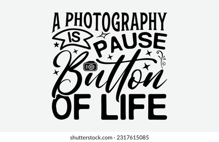 A Photography Is Pause Button Of Life - Photographer T-Shirt Design, Focus Quotes, Hand Drawn Vintage Hand Lettering, Poster Vector Design Template, EPS 10.