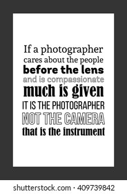 Photography quote. If a photographer cares about the people before the lens and is compassionate, much is given. It is the photographer, not the camera, that is the instrument.