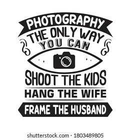 Photography Quote and saying. Photography the only way you can shoot the kids