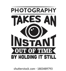 Photography Quote and saying. Photography takes an instant out of time by holding it still