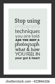 Photography quote. Stop using photography techniques, you are told are the best and photograph what and how you feel in your gut and heart.