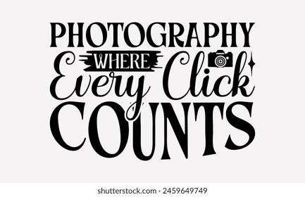 Photography Where Every Click Counts - Photography T-Shirt Design, Hand Drawn Vintage Hand Lettering, For Prints On Bags, Posters, Cards, Posters Vector. EPS 10