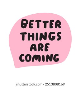 Phrase - Better things are coming. Hand drawn speech bubble. Graphic design on white background.