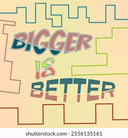 The phrase BIGGER IS BETTER is displayed in bold, colorful letters on a yellow background. The letters are fragmented and textured, creating a dynamic and eye-catching design.