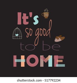 The phrase It's good to be home, made in a vector. The attributes of home comfort. Easy to use for the covers, prints, typographic poster.Black background and transparent letters.
