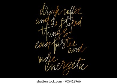 Phrase handwriting gold Drink coffee and do stupid things even faster and more energetic 