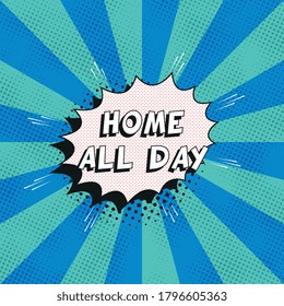 Phrase "HOME ALL DAY" in retro comics speech bubble with halftone dotted shadows on background with radial lines. Vintage pop art vector illustration easy to edit and customize. EPS10
