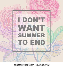 The phrase "I don't want summer to end". Lettering on a white background with the image of roses flower.