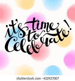 Phrase "it's time to celebrate!". Brush Pen lettering isolated on background. Handwritten vector Illustration and seamless pattern with fluffy circles.