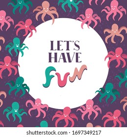 Phrase Lets have fun. Octopus cute creatures, round frame. Set with sea underwater smiling animals and hand drawn lettering. Marine doodle animals. Kids style. Creative design words. Print for t-shirt