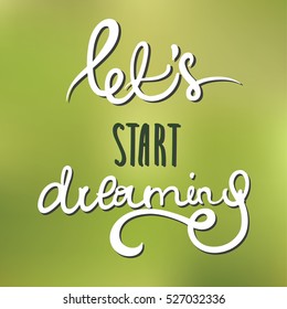 Phrase Let`s start dreaming.   Handwritten phrase on the blurred green background .