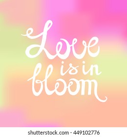 The phrase "Love is in bloom". Ink hand lettering on the color background. Vector illustration. Designed for wedding greetings, invitations, wishes.
