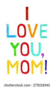 Phrase I LOVE YOU, MOM, child writing style. Hand drawn colorful greeting card to Mother's Day. Vector eps10.