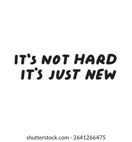 Phrase - it's not hard it's just new. Handwriting design. Vector illustration on white background.