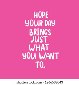 Phrase text Hope your day brings just what you want to to you handwritten. Hand lettering vector illustration