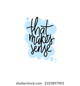 Phrase that makes sense on textured speech bubble shape background. Modern vector lettering phrase for web, cards, prints, banners. Common words script hand writting vector design.