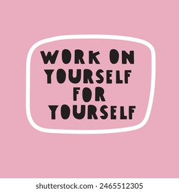 Phrase - Work on yourself for yourself. Hand drawn illustration with lettering.