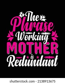The Phrase Working Mother Is Redundant T-shirt Design