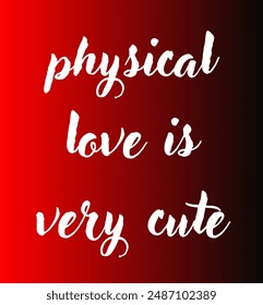 physical love is very cute Inspirational and motivational quotes, typography, fashion, art, designs: for prints, posters, cards, t shirt, coffee mug hoodies etc.