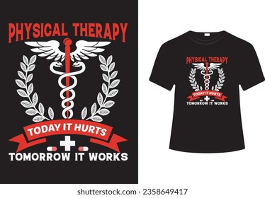 PHYSICAL THERAPY TODAY IT HURTS TOMORROW IT WORKS - PHYSICAL THERAPY VECTOR         
 T-SHIRT DESIGN.