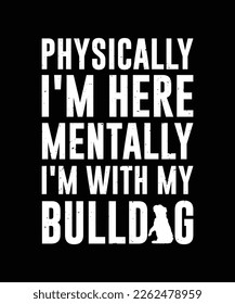 Physically I'm Here, Mentally I'm With My Bulldog t shirt vector and illustrator file 