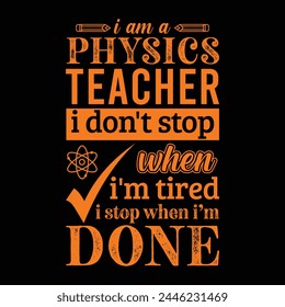 I am a Physics teacher i don’t stop when i am tired i stop when i am done. Vector Illustration quote. Science teacher t shirt design. For t shirt, typography, print, gift card, label sticker etc.