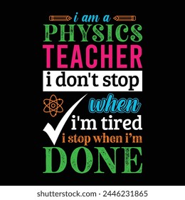 I am a Physics teacher i don’t stop when i am tired i stop when i am done. Vector Illustration quote. Science teacher t shirt design. For t shirt, typography, print, gift card, label sticker etc.