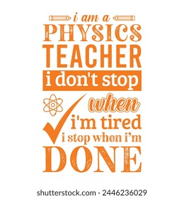 I am a Physics teacher i don’t stop when i am tired i stop when i am done. Vector Illustration quote. Science teacher t shirt design. For t shirt, typography, print, gift card, label sticker etc.