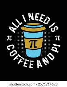 Pi Day T-shirt Design, All i need is coffee and pi