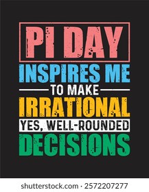 Pi Day T-shirt Design, Pi Day Inspires Me To Make Irrational Yes, Well-rounded decisions