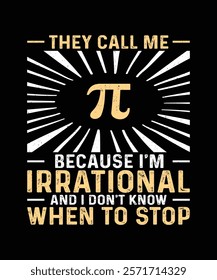 Pi Day T-shirt Design, They Call Me Pi Because I'm Irrational And I Don't Know When To Stop