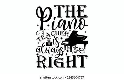 The piano teacher is always right - Piano Inspirational guitar. Sports typography t-shirt design, For stickers, Templet, mugs, etc. EPS 10.