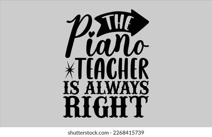 The piano teacher is always right- Piano t- shirt design, Template Vector and Sports illustration, lettering on a white background for svg Cutting Machine, posters mog, bags eps 10. svg