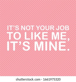 pictures of quotes " its not your job to like me "