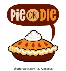 Pie or Die - Hand drawn vector illustration. Autumn color poster. Good for greeting card, banner, textile, gift, t shirt, mug or gift. Thanksgiving Day Pumpkin Spice Pie.