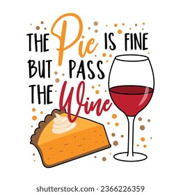 The pie is fine but pass the wine - funny saying with wineglass and pumpkin pie. Good for T shirt print, poster, card, label, and other decoration for Thanskgiving.