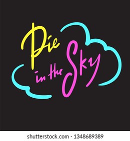 Pie in the sky - simple inspire and motivational quote. Handwritten  phrase. Slang. Print for inspirational poster, t-shirt, bag, cups, card, flyer, sticker, badge. Cute and funny vector writing