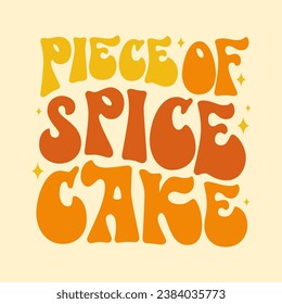 Piece of spice cake, fun 70s groovy style lettering. Isolated typography vector illustration. Autumn, Thanksgiving themed inscription. Warm Fall colored design element. Bright text for any purposes