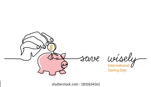 Piggy bank with hand and dollar coin. Simple vector one line illustration with text save wisely. International Saving Day banner, poster with piggy bank.