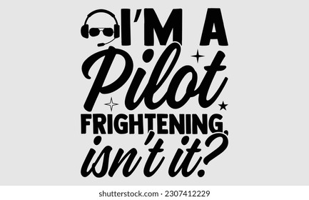 I’m A Pilot Frightening, Isn’t It- Pilot svg and t- shirts design, Hand drawn Illustration for prints on and bags, posters, cards, Isolated template on white background, EPS 10