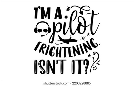 I’m A Pilot Frightening, Isn’t It? - Pilot T shirt Design, Hand lettering illustration for your design, Modern calligraphy, Svg Files for Cricut, Poster, EPS