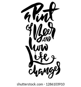 A pint of beer and how life changes. Hand drawn lettering. Vector typography design. Handwritten modern brush inscription.