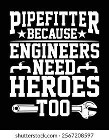 PIPEFITTER BECAUSE ENGINEERS NEED HEROE TOO TSHIRT DESIGN