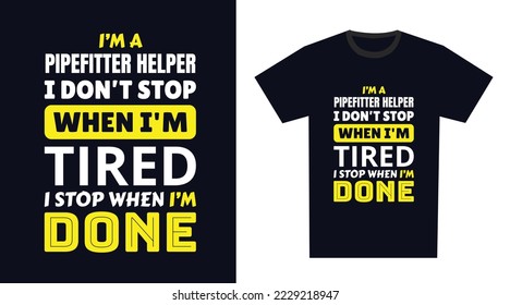 pipefitter helper T Shirt Design. I 'm a pipefitter helper I Don't Stop When I'm Tired, I Stop When I'm Done