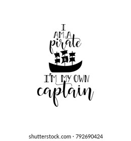 i am a pirate i'm my own captain. Lettering. Vector hand drawn motivational and inspirational quote. Calligraphic poster