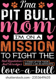 I’m a pit bull mom i’m on a mission to fight the bad reputations and stereotypes i stand up for their breed i am an advocate t-shirt design