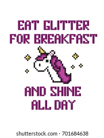 Pixel art unicorn with stars and quote. Eat glitter for breakfast and shine all day. Isolated on white background. Colorful pixel art design and print for t-shirt, cards, posters, invitations.