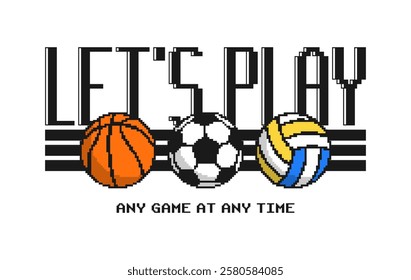 Pixel sports balls design for t-shirt with pixelated text slogan - let's play. Football or soccer, basketball and volleyball balls graphic for tee shirt. Apparel print design. Vector illustration.