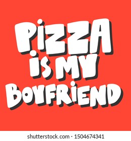 Pizza is my boyfriend. Vector hand drawn illustration with cartoon lettering. Good as a sticker, video blog cover, social media message, gift cart, t shirt print design.