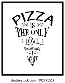 Pizza is the only love triangle i want  - Quote Typographical Background. 